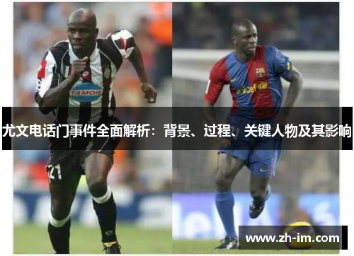 尤文电话门事件全面解析:背景、过程、关键人物及其影响 尤文电话门事件全面解析:背景、过程、关键人物及其影响