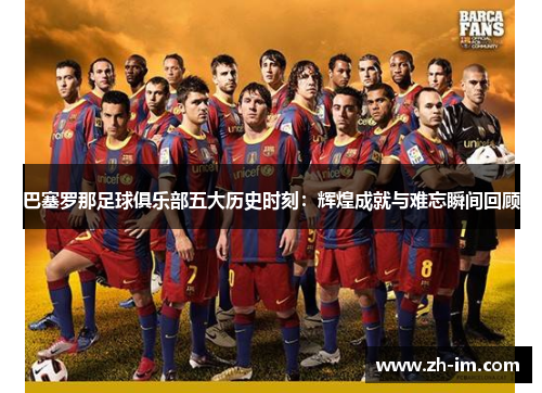 巴塞罗那足球俱乐部五大历史时刻：辉煌成就与难忘瞬间回顾