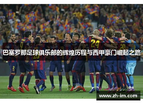 巴塞罗那足球俱乐部的辉煌历程与西甲豪门崛起之路