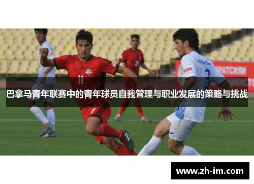 巴拿马青年联赛中的青年球员自我管理与职业发展的策略与挑战