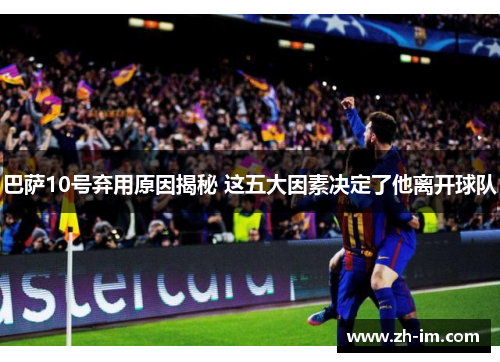 巴萨10号弃用原因揭秘 这五大因素决定了他离开球队