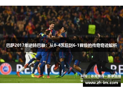 巴萨2017年逆转巴黎：从0-4落后到6-1晋级的传奇奇迹解析