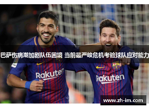 巴萨伤病潮加剧队伍困境 当前最严峻危机考验球队应对能力