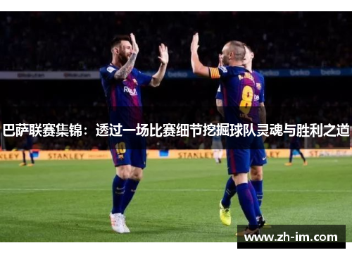 巴萨联赛集锦：透过一场比赛细节挖掘球队灵魂与胜利之道