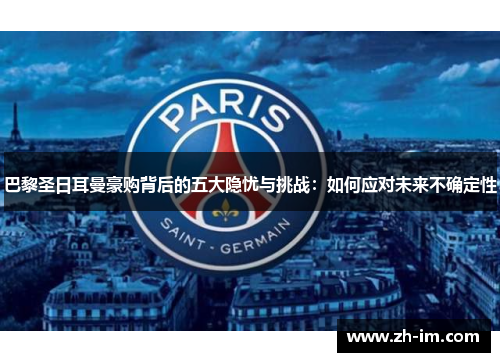 巴黎圣日耳曼豪购背后的五大隐忧与挑战：如何应对未来不确定性