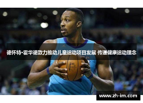 德怀特·霍华德致力推动儿童运动项目发展 传递健康运动理念
