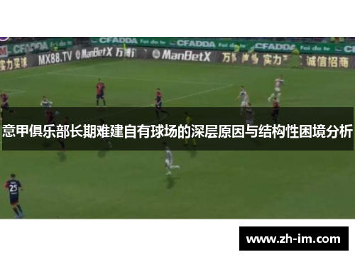 意甲俱乐部长期难建自有球场的深层原因与结构性困境分析